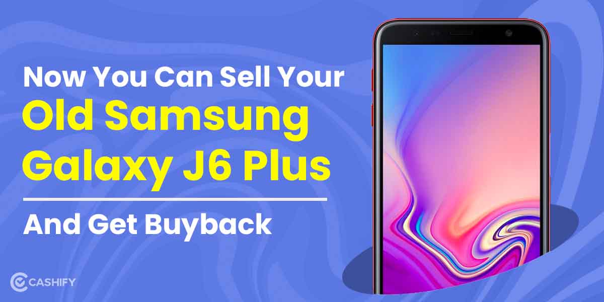 Now You Can Sell Your Old Samsung Galaxy J6 Plus And Get Buyback | Cashify Mobile Phones Blog