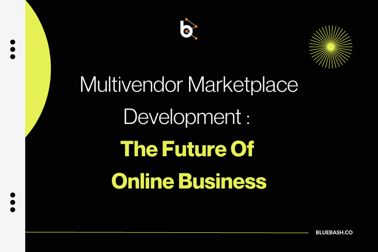 Multivendor marketplace development: The future of online business – Bluebash LLC