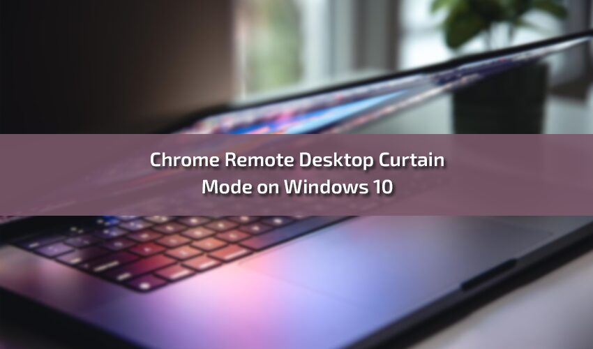 Chrome Remote Desktop Curtain Mode on Windows 10