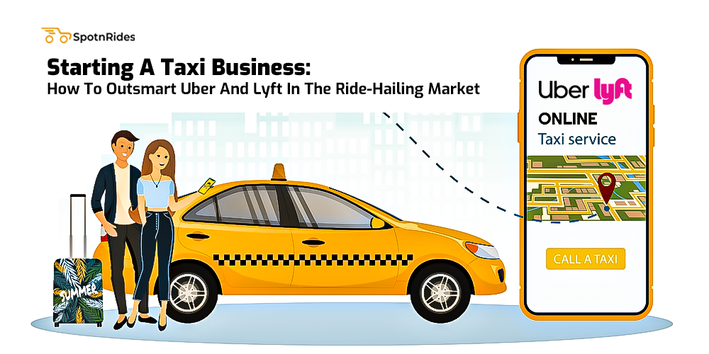 Starting A Taxi Business: How To Outsmart Uber And Lyft In The Ride-Hailing Market - SpotnRides