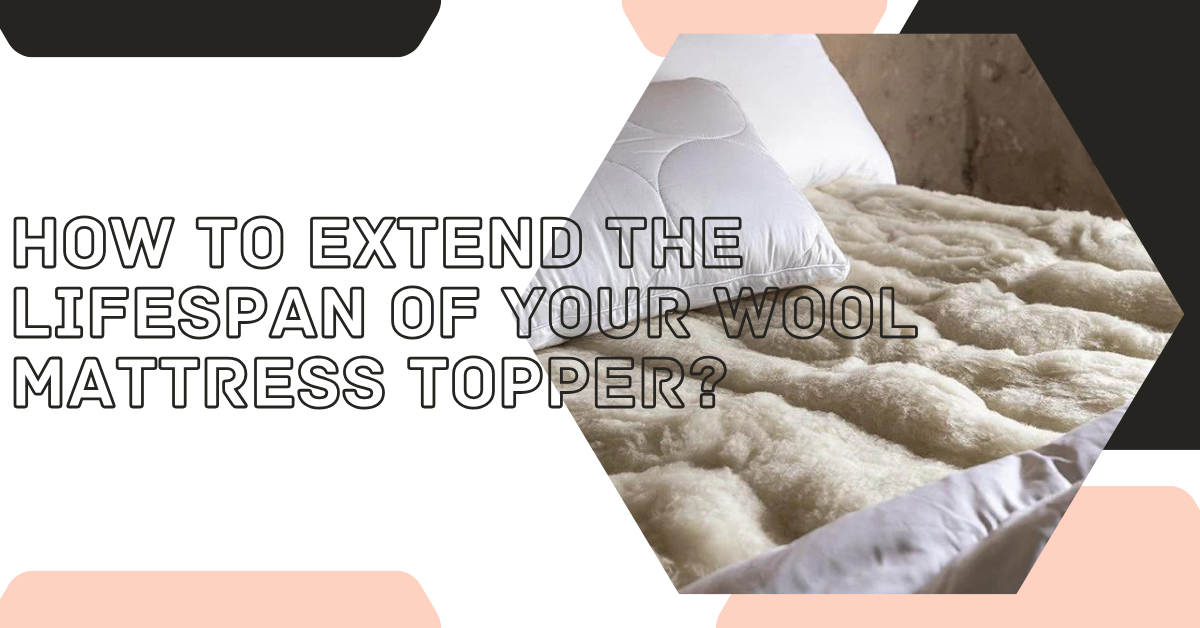 How to Extend the Lifespan of Your Wool Mattress Topper?