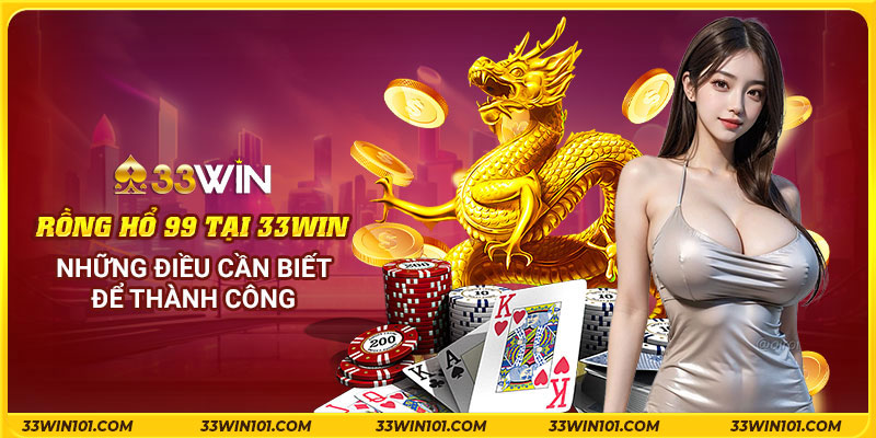 Chơi rồng hổ 99 tại 33Win: Những điều cần biết để thành công