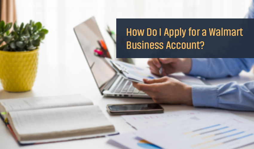 How Do I Apply for a Walmart Business Account? - Ecom Goal