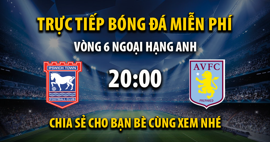 Trực tiếp Ipswich Town vs Aston Villa lúc 20:00 ngày 29/09/2024 - Xoilac TV