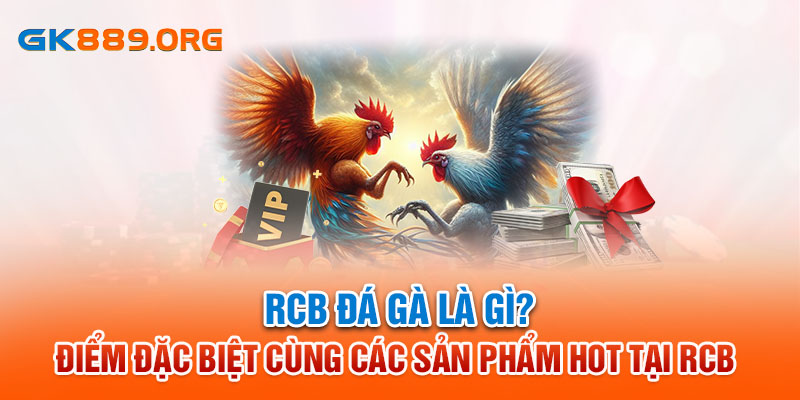 RCB Đá Gà - Điểm Đặc Biệt Cùng Các Sản Phẩm Hot Tại GK88