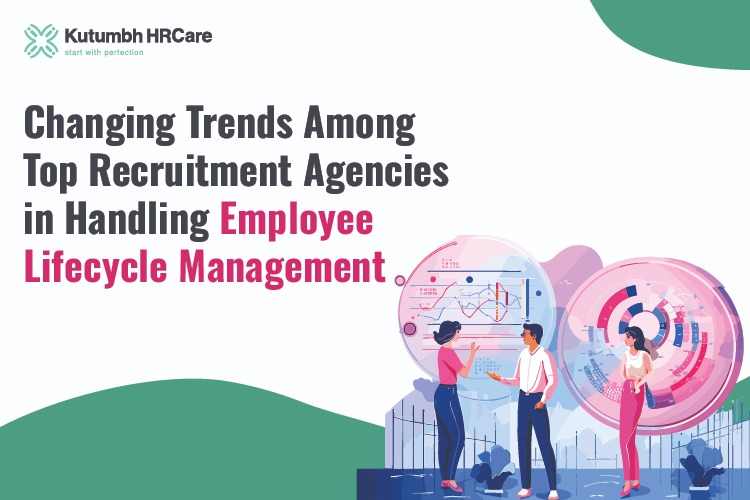 Changing Trends Among Top Recruitment Agencies in Handling Employee Lifecycle Management – Staffing Company in India | Staffing Services – Kutumbh HRCare