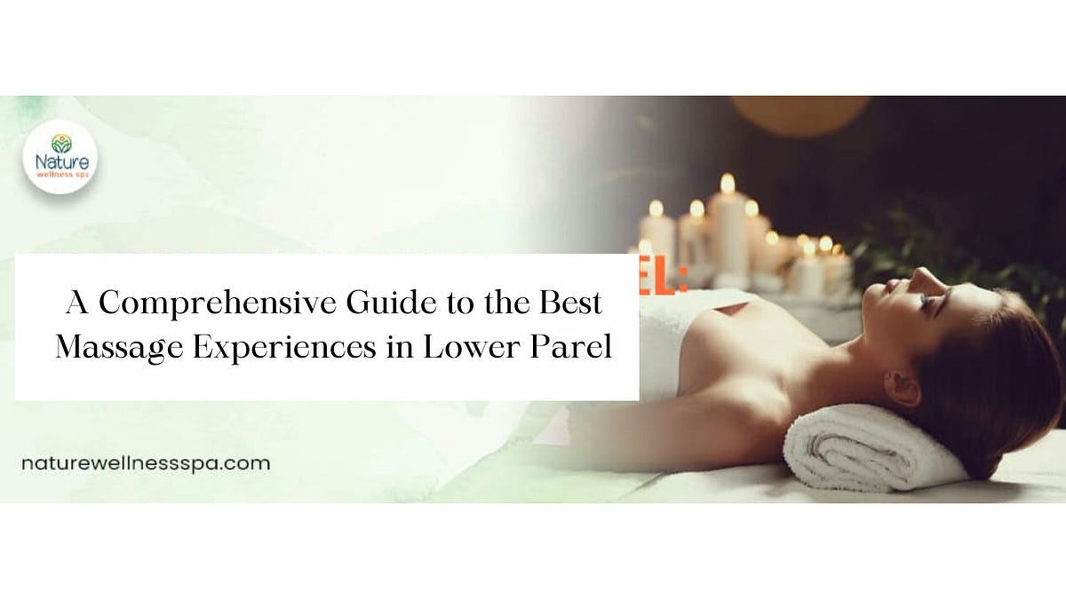 A Comprehensive Guide to the Best Massage Experiences in Lower Parel | by Nature Wellness Spa | Nov, 2024 | Medium