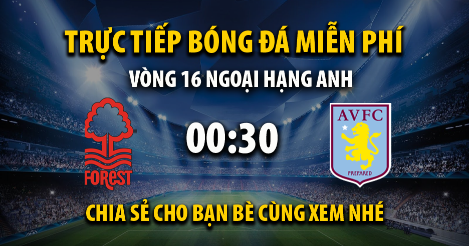 Trực tiếp Nottingham Forest vs Aston Villa lúc 00:30, ngày 15/12 -