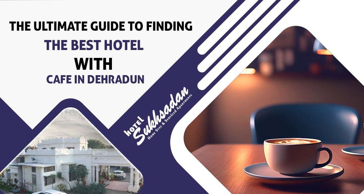 Ultimate Guide to Finding the Best Hotel with Cafe in Dehradun