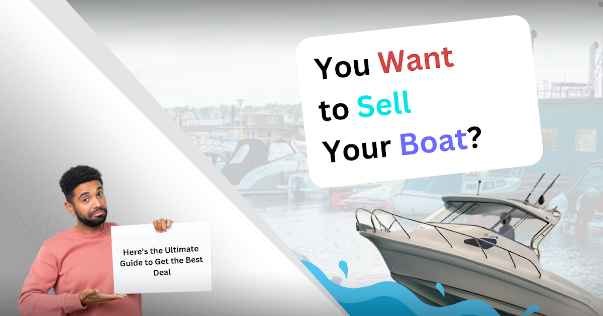 You Want to Sell Your Boat? Here’s the Ultimate Guide to Get the Best Deal