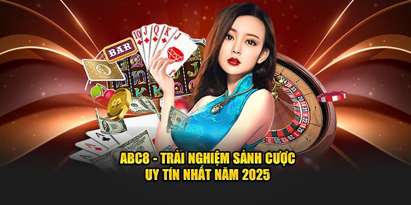 ABC8 - Trải Nghiệm Sảnh Cược Uy Tín Nhất Năm 2025